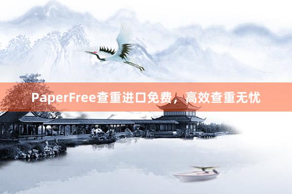 PaperFree查重进口免费，高效查重无忧